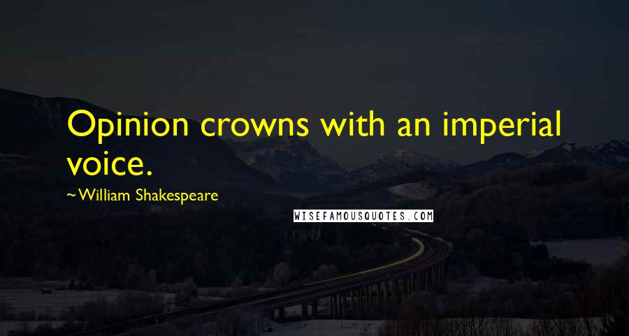 William Shakespeare Quotes: Opinion crowns with an imperial voice.