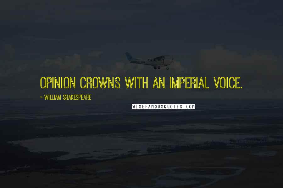 William Shakespeare Quotes: Opinion crowns with an imperial voice.