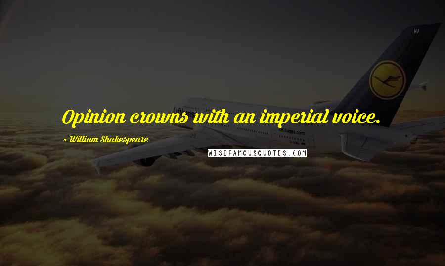 William Shakespeare Quotes: Opinion crowns with an imperial voice.