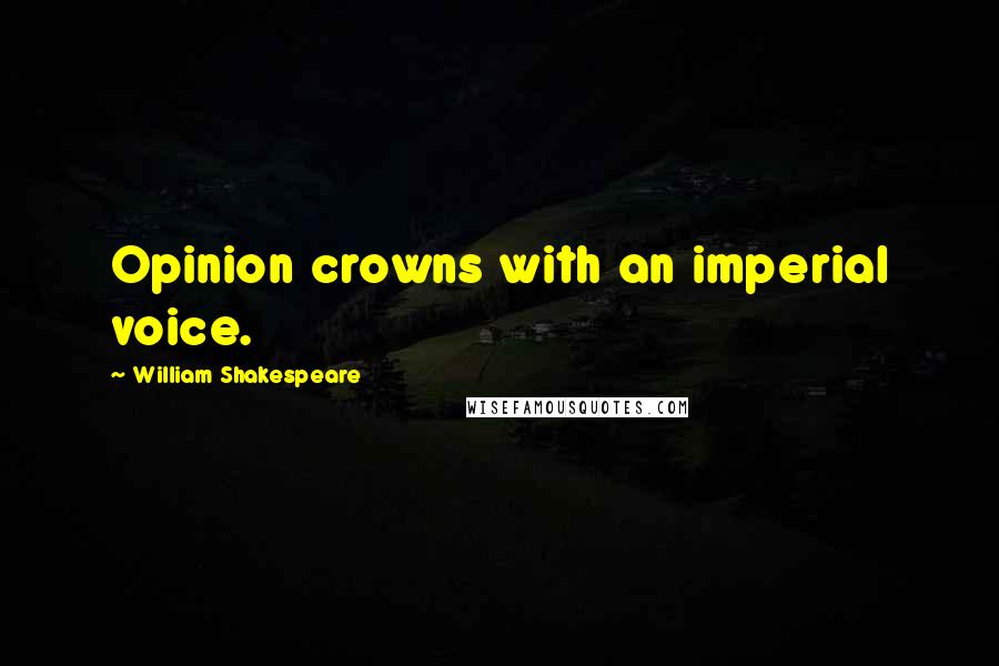 William Shakespeare Quotes: Opinion crowns with an imperial voice.