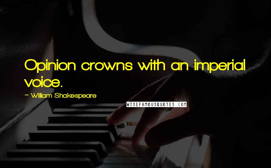 William Shakespeare Quotes: Opinion crowns with an imperial voice.