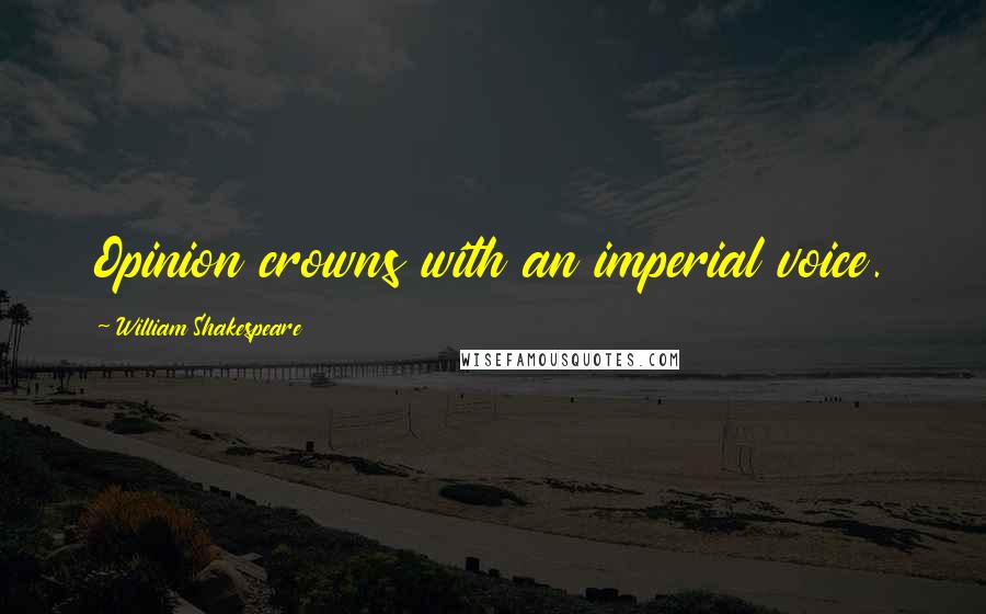 William Shakespeare Quotes: Opinion crowns with an imperial voice.