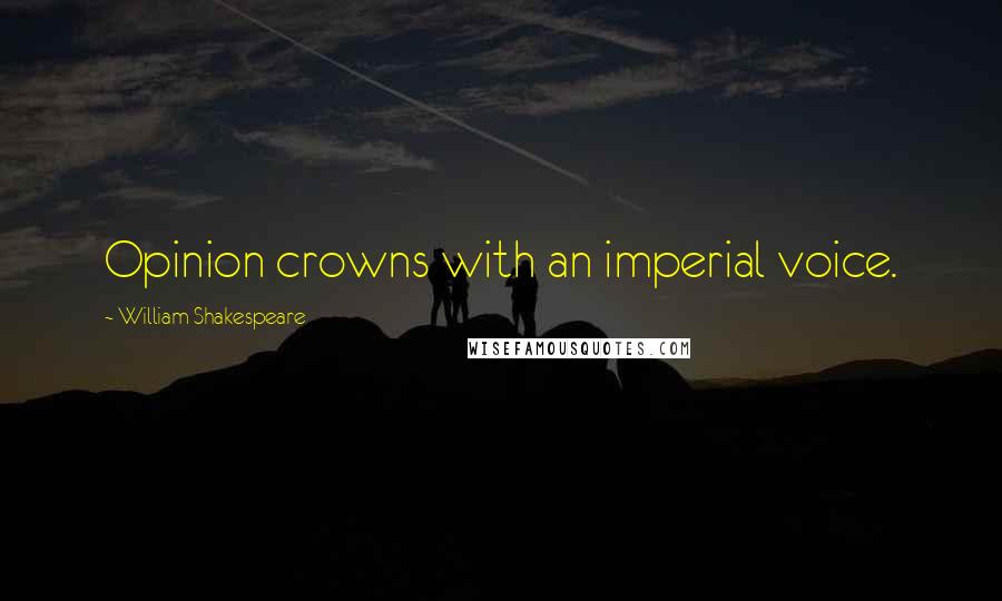 William Shakespeare Quotes: Opinion crowns with an imperial voice.