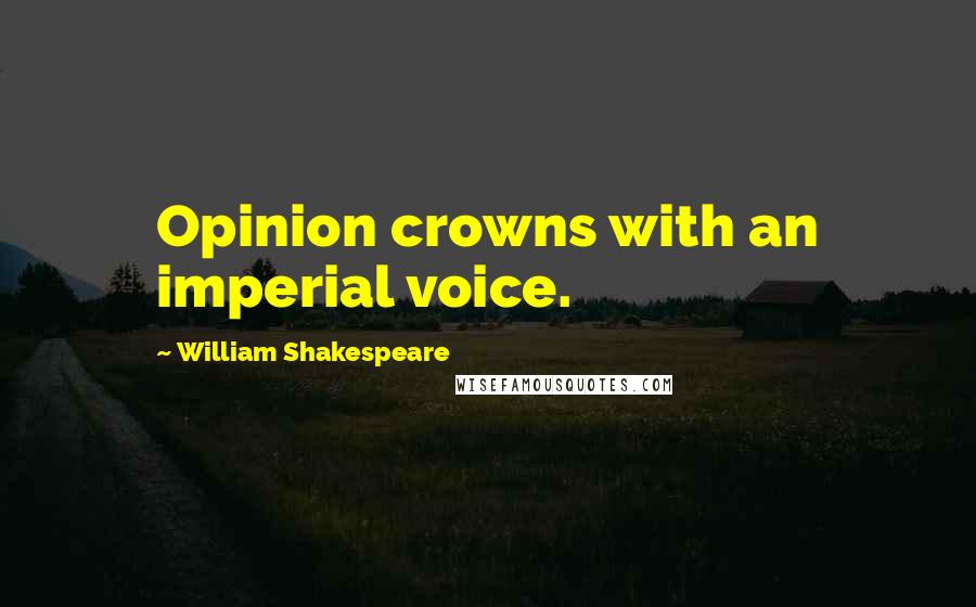 William Shakespeare Quotes: Opinion crowns with an imperial voice.