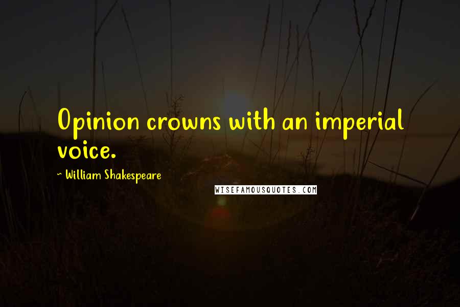 William Shakespeare Quotes: Opinion crowns with an imperial voice.