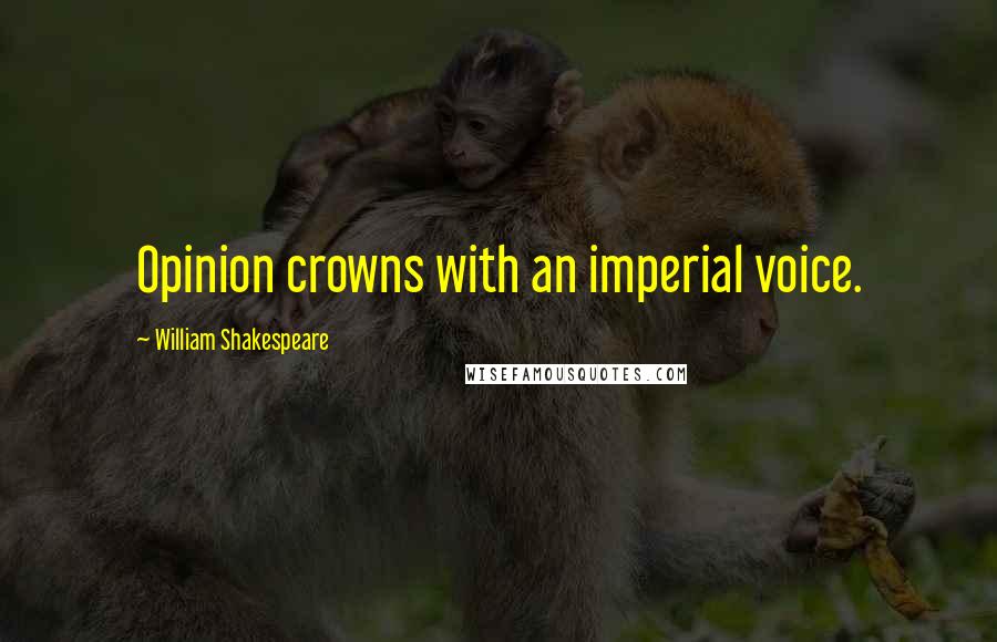 William Shakespeare Quotes: Opinion crowns with an imperial voice.