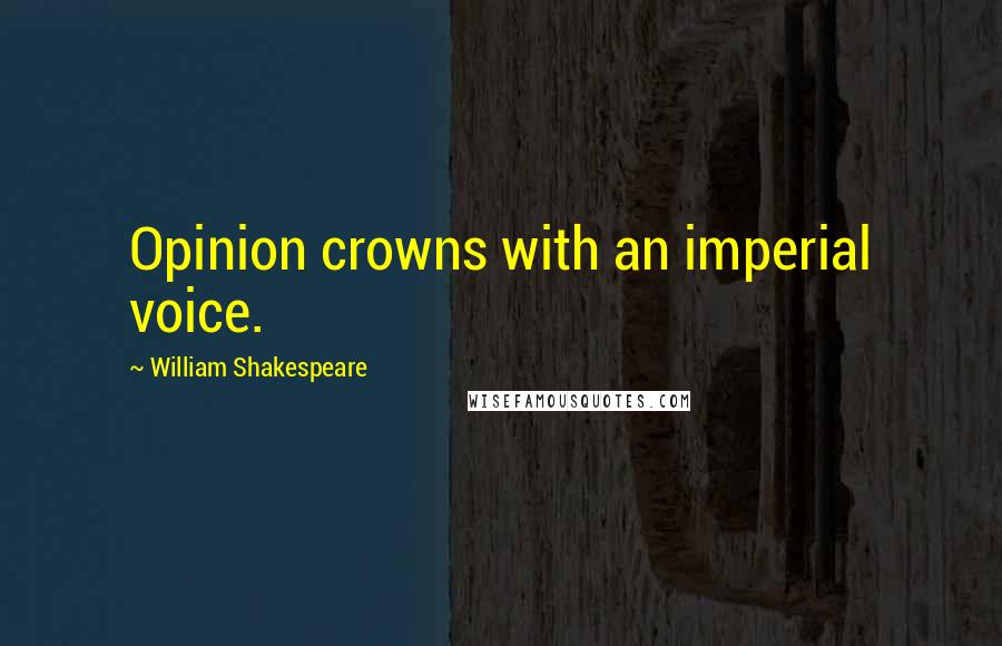 William Shakespeare Quotes: Opinion crowns with an imperial voice.