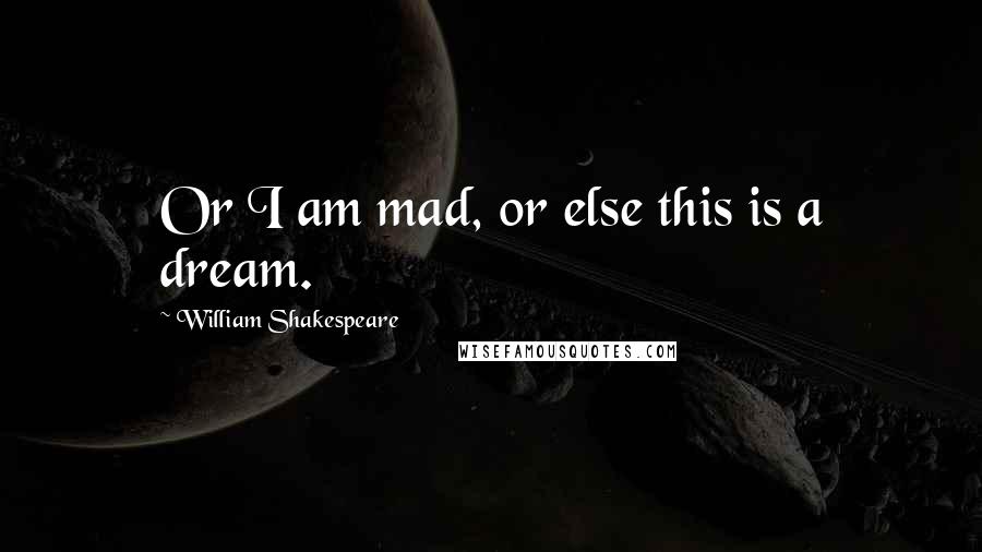 William Shakespeare Quotes: Or I am mad, or else this is a dream.