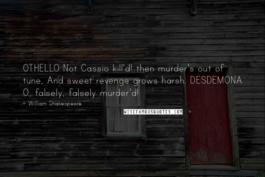 William Shakespeare Quotes: OTHELLO Not Cassio kill'd! then murder's out of tune, And sweet revenge grows harsh. DESDEMONA O, falsely, falsely murder'd!