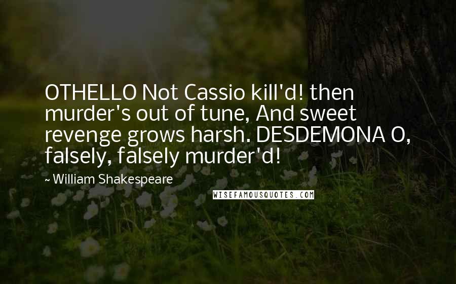 William Shakespeare Quotes: OTHELLO Not Cassio kill'd! then murder's out of tune, And sweet revenge grows harsh. DESDEMONA O, falsely, falsely murder'd!