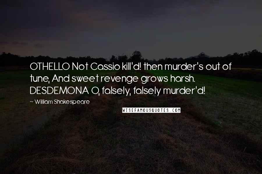 William Shakespeare Quotes: OTHELLO Not Cassio kill'd! then murder's out of tune, And sweet revenge grows harsh. DESDEMONA O, falsely, falsely murder'd!