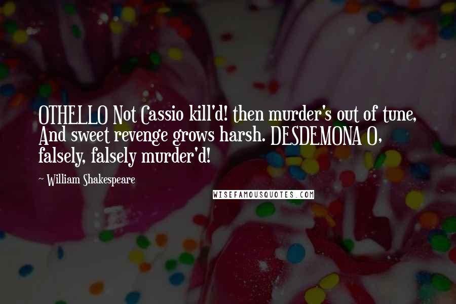William Shakespeare Quotes: OTHELLO Not Cassio kill'd! then murder's out of tune, And sweet revenge grows harsh. DESDEMONA O, falsely, falsely murder'd!