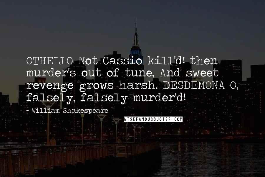 William Shakespeare Quotes: OTHELLO Not Cassio kill'd! then murder's out of tune, And sweet revenge grows harsh. DESDEMONA O, falsely, falsely murder'd!