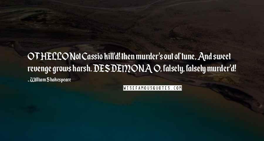 William Shakespeare Quotes: OTHELLO Not Cassio kill'd! then murder's out of tune, And sweet revenge grows harsh. DESDEMONA O, falsely, falsely murder'd!