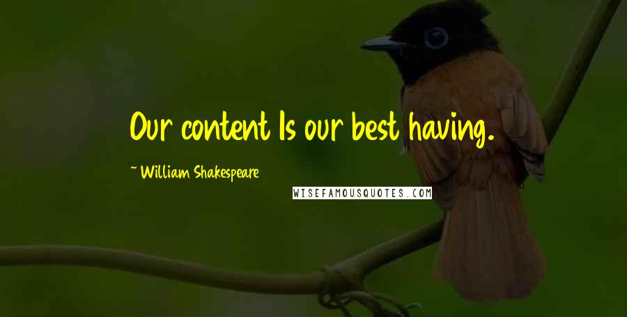 William Shakespeare Quotes: Our content Is our best having.