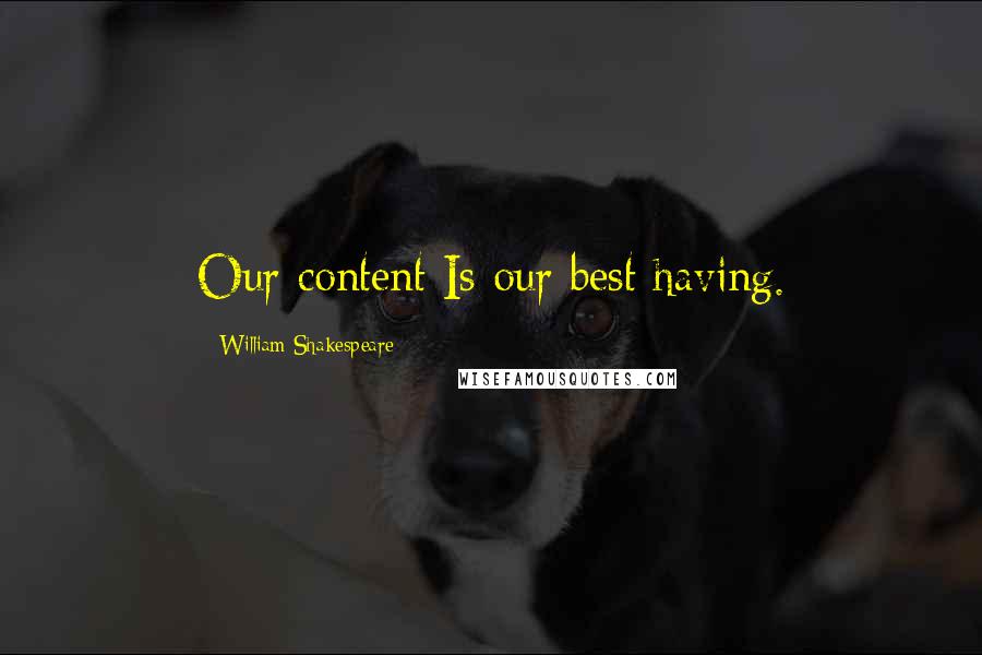 William Shakespeare Quotes: Our content Is our best having.