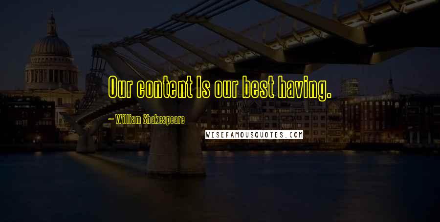 William Shakespeare Quotes: Our content Is our best having.