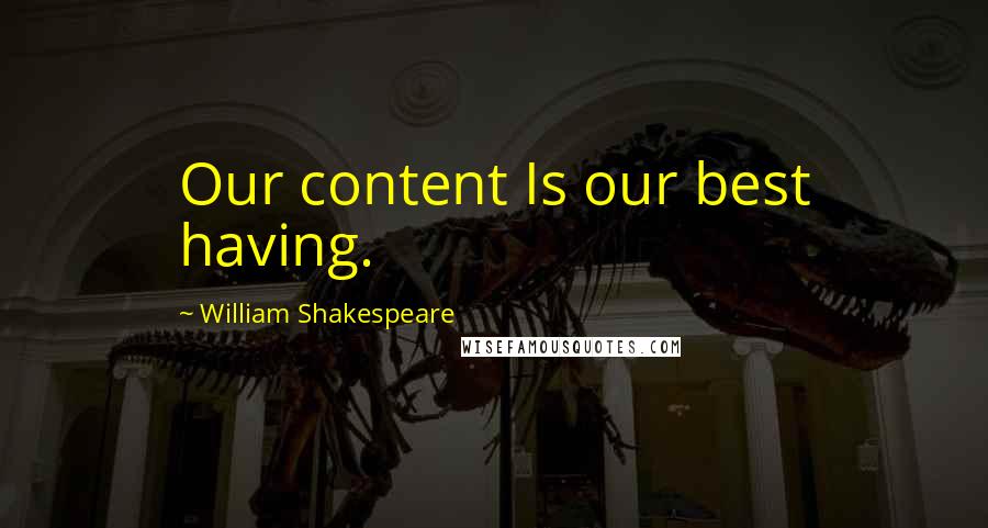William Shakespeare Quotes: Our content Is our best having.