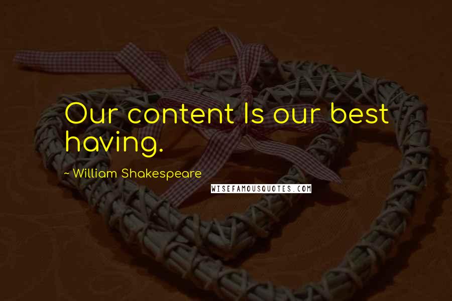 William Shakespeare Quotes: Our content Is our best having.