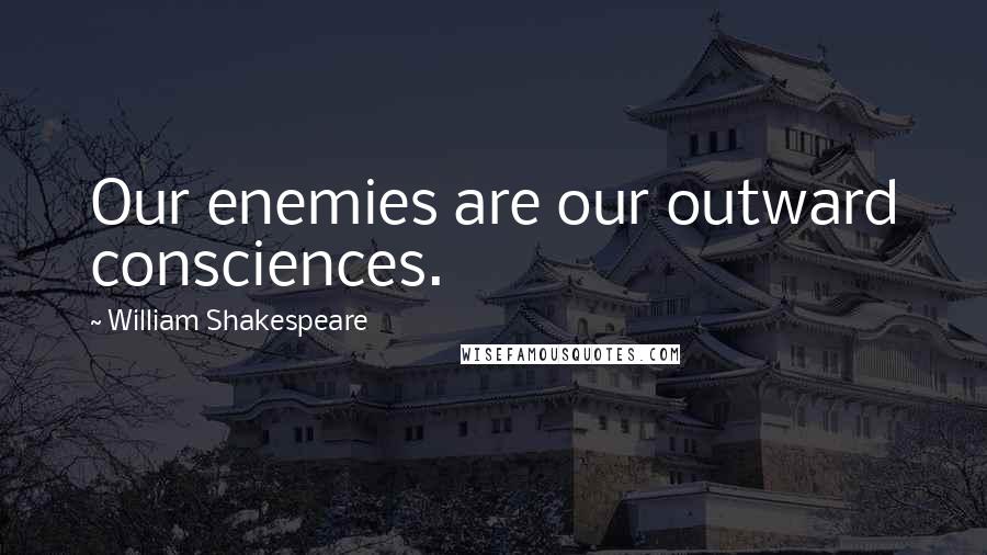 William Shakespeare Quotes: Our enemies are our outward consciences.