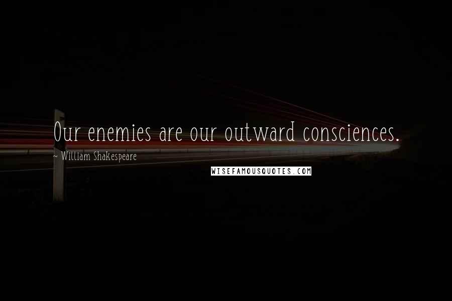 William Shakespeare Quotes: Our enemies are our outward consciences.