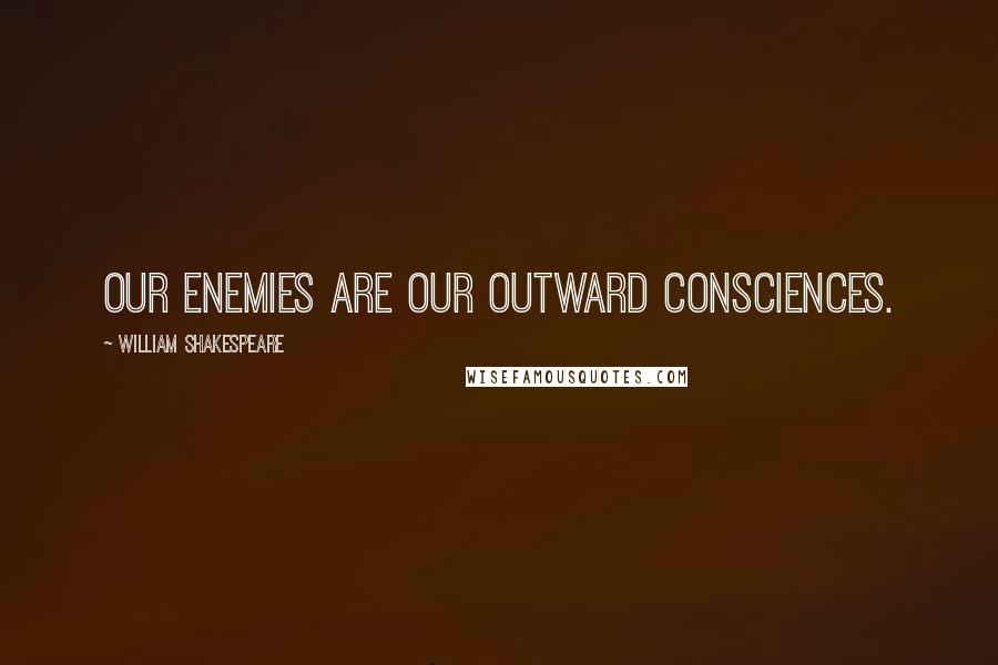 William Shakespeare Quotes: Our enemies are our outward consciences.