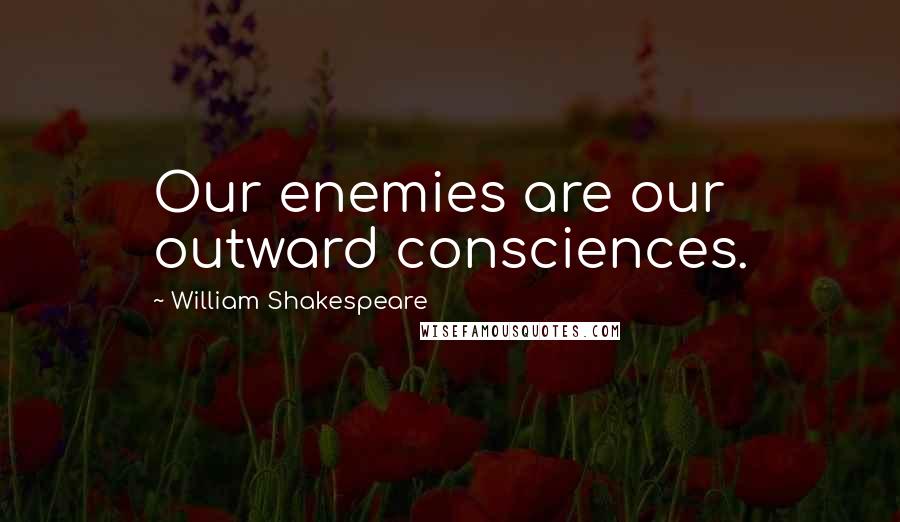 William Shakespeare Quotes: Our enemies are our outward consciences.