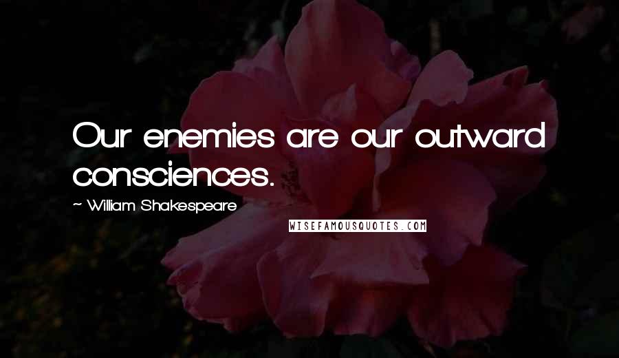 William Shakespeare Quotes: Our enemies are our outward consciences.