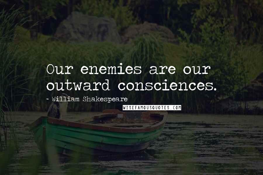 William Shakespeare Quotes: Our enemies are our outward consciences.