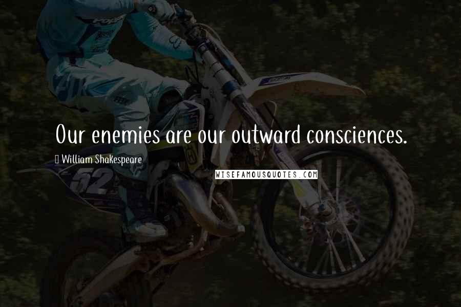 William Shakespeare Quotes: Our enemies are our outward consciences.