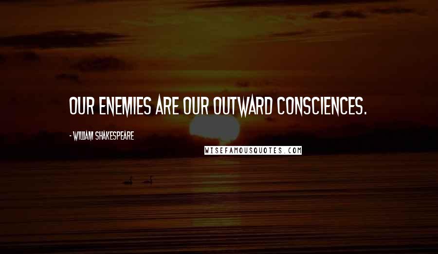 William Shakespeare Quotes: Our enemies are our outward consciences.