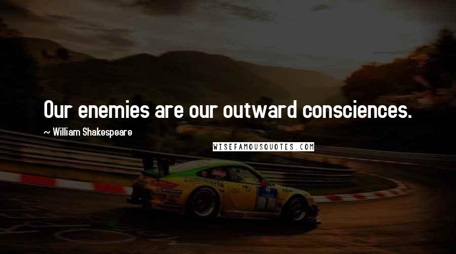 William Shakespeare Quotes: Our enemies are our outward consciences.