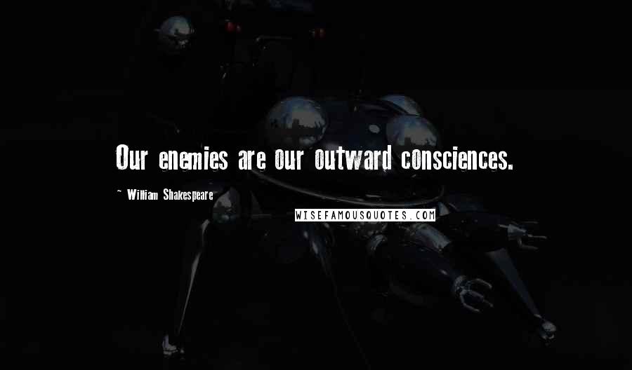 William Shakespeare Quotes: Our enemies are our outward consciences.