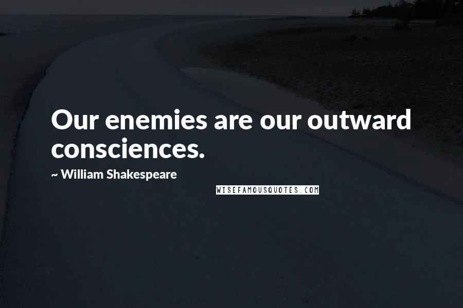 William Shakespeare Quotes: Our enemies are our outward consciences.