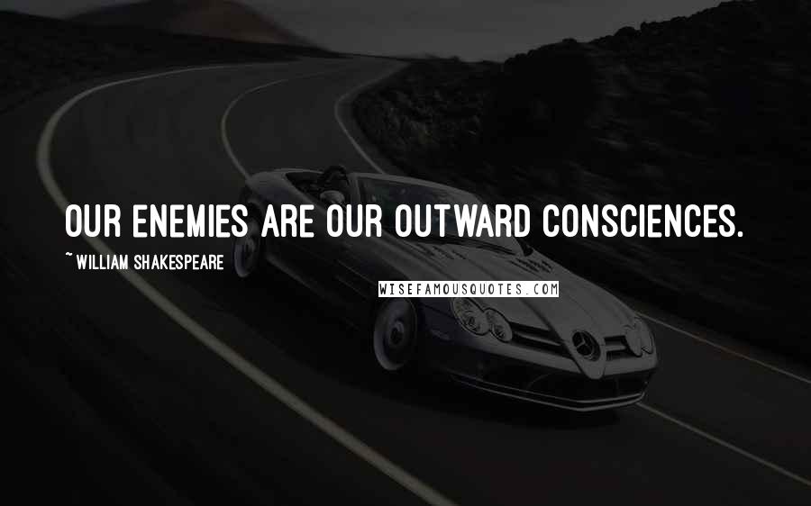 William Shakespeare Quotes: Our enemies are our outward consciences.