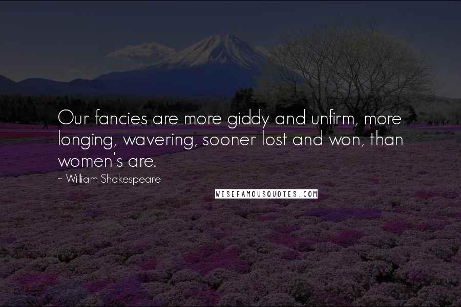 William Shakespeare Quotes: Our fancies are more giddy and unfirm, more longing, wavering, sooner lost and won, than women's are.