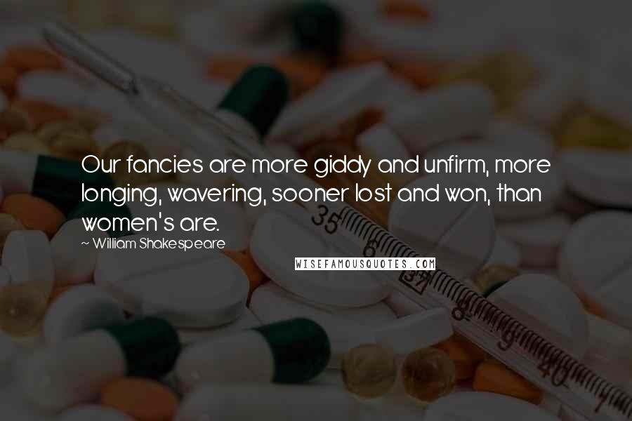 William Shakespeare Quotes: Our fancies are more giddy and unfirm, more longing, wavering, sooner lost and won, than women's are.