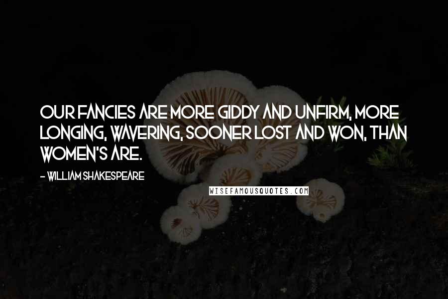 William Shakespeare Quotes: Our fancies are more giddy and unfirm, more longing, wavering, sooner lost and won, than women's are.