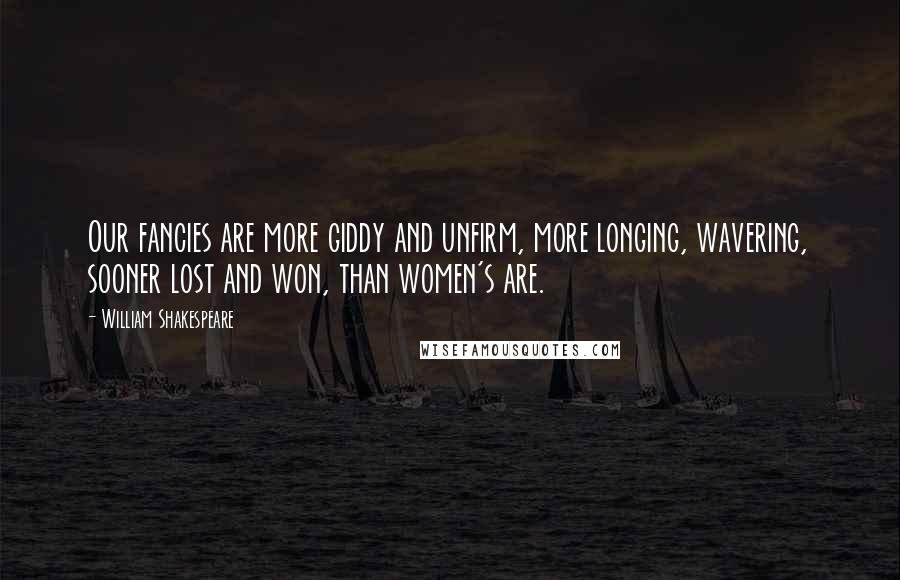 William Shakespeare Quotes: Our fancies are more giddy and unfirm, more longing, wavering, sooner lost and won, than women's are.