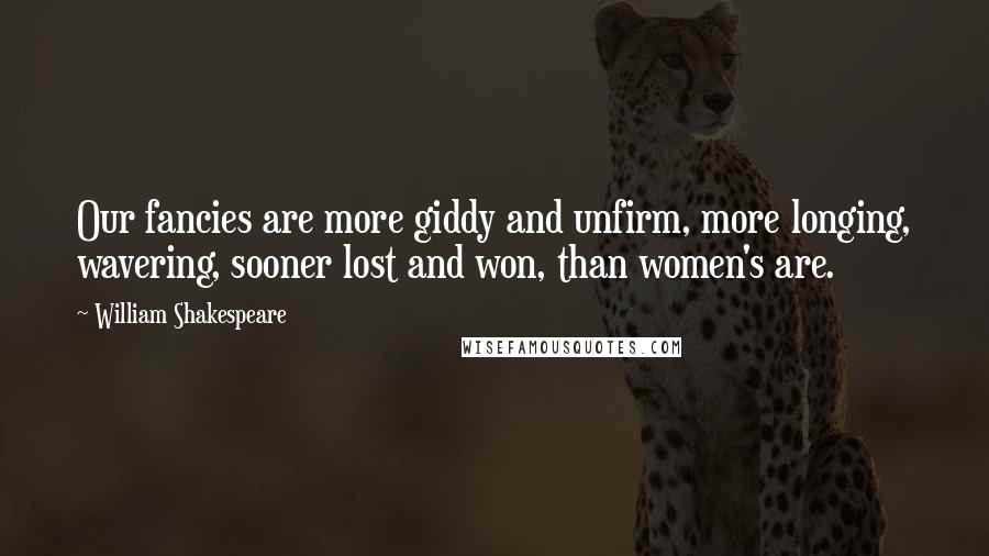 William Shakespeare Quotes: Our fancies are more giddy and unfirm, more longing, wavering, sooner lost and won, than women's are.
