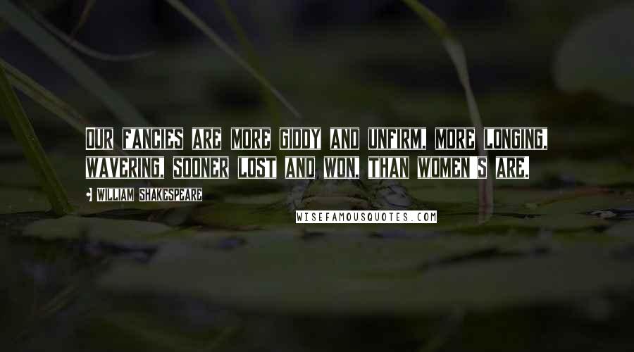 William Shakespeare Quotes: Our fancies are more giddy and unfirm, more longing, wavering, sooner lost and won, than women's are.