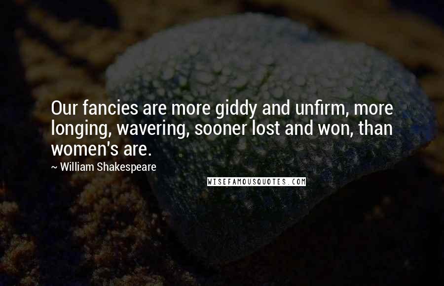 William Shakespeare Quotes: Our fancies are more giddy and unfirm, more longing, wavering, sooner lost and won, than women's are.