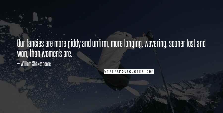 William Shakespeare Quotes: Our fancies are more giddy and unfirm, more longing, wavering, sooner lost and won, than women's are.