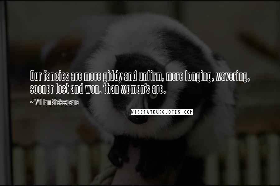 William Shakespeare Quotes: Our fancies are more giddy and unfirm, more longing, wavering, sooner lost and won, than women's are.