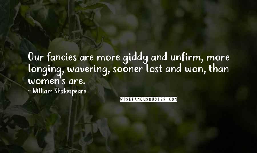 William Shakespeare Quotes: Our fancies are more giddy and unfirm, more longing, wavering, sooner lost and won, than women's are.