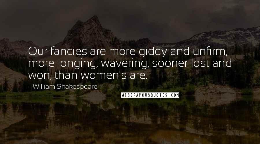 William Shakespeare Quotes: Our fancies are more giddy and unfirm, more longing, wavering, sooner lost and won, than women's are.