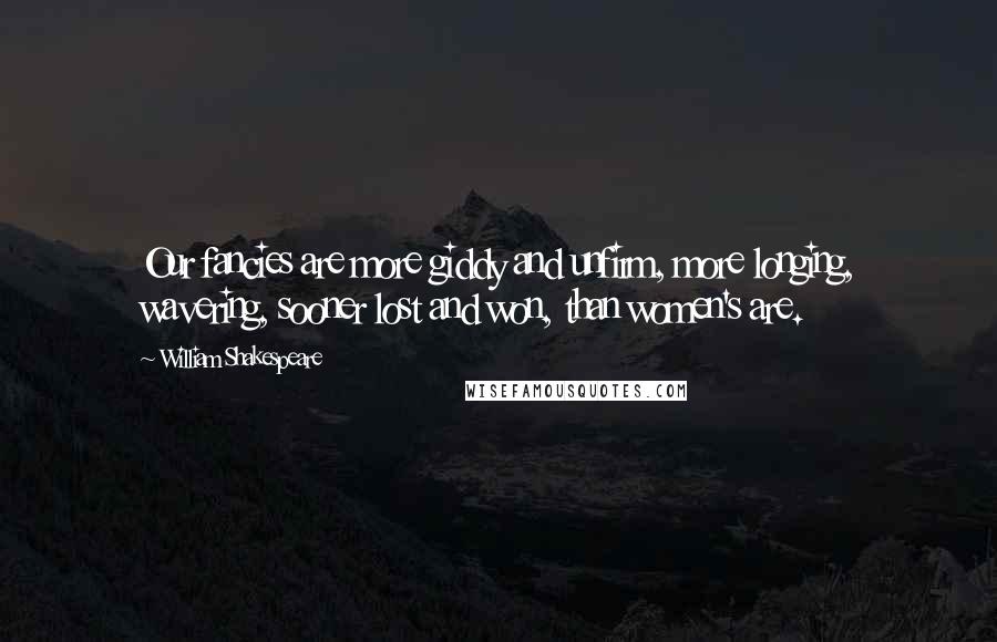 William Shakespeare Quotes: Our fancies are more giddy and unfirm, more longing, wavering, sooner lost and won, than women's are.