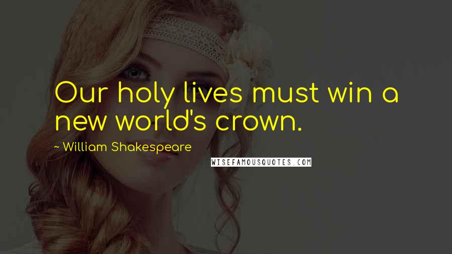 William Shakespeare Quotes: Our holy lives must win a new world's crown.