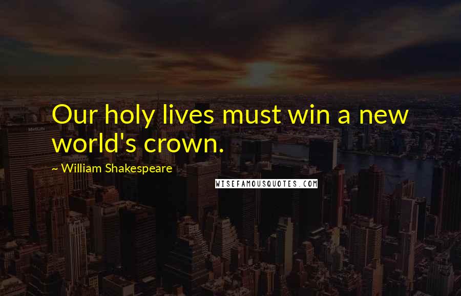 William Shakespeare Quotes: Our holy lives must win a new world's crown.