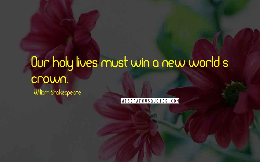 William Shakespeare Quotes: Our holy lives must win a new world's crown.